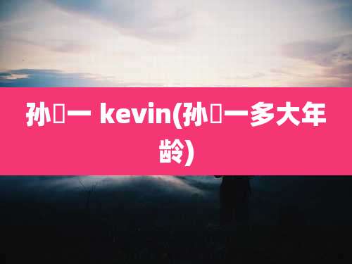 孙喆一 kevin(孙喆一多大年龄)