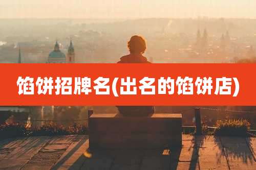 馅饼招牌名(出名的馅饼店)