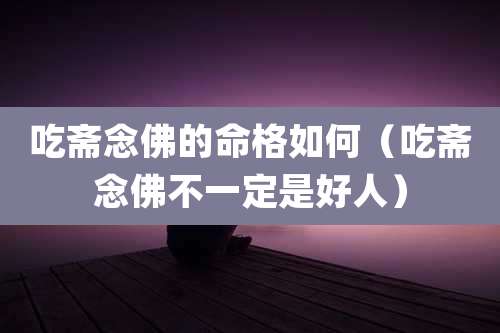 吃斋念佛的命格如何（吃斋念佛不一定是好人）