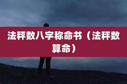 法秤数八字称命书（法秤数算命）