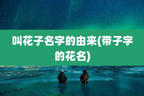 叫花子名字的由来(带子字的花名)