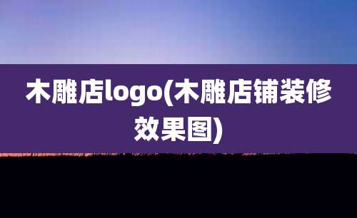 木雕店logo(木雕店铺装修效果图)