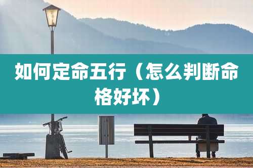 如何定命五行（怎么判断命格好坏）