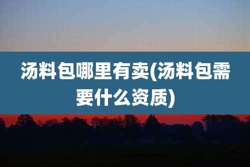 汤料包哪里有卖(汤料包需要什么资质)