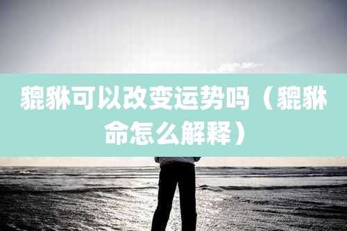 貔貅可以改变运势吗（貔貅命怎么解释）