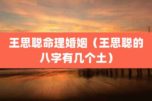 王思聪命理婚姻（王思聪的八字有几个土）