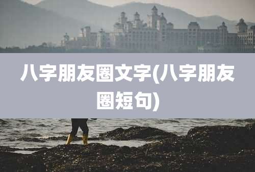 八字朋友圈文字(八字朋友圈短句)