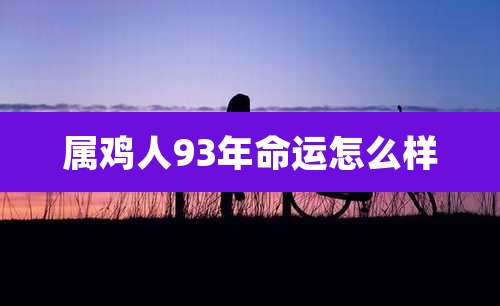 属鸡人93年命运怎么样