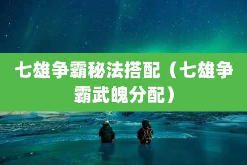 七雄争霸秘法搭配（七雄争霸武魄分配）
