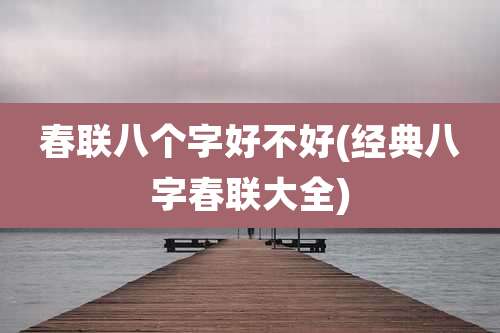 春联八个字好不好(经典八字春联大全)