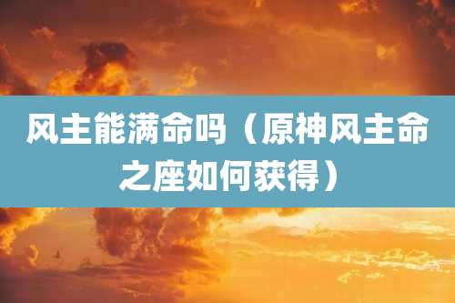 风主能满命吗（原神风主命之座如何获得）