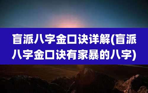 盲派八字金口诀详解(盲派八字金口诀有家暴的八字)