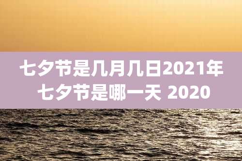 七夕节是几月几日2021年 七夕节是哪一天 2020