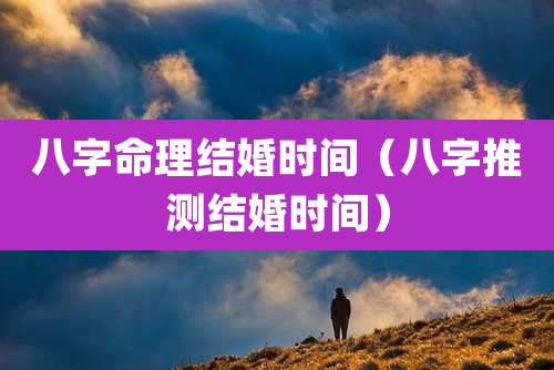 八字命理结婚时间（八字推测结婚时间）