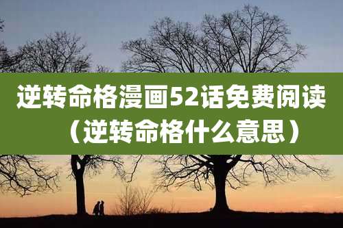 逆转命格漫画52话免费阅读（逆转命格什么意思）