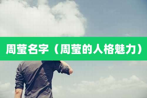 周莹名字（周莹的人格魅力）