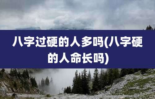 八字过硬的人多吗(八字硬的人命长吗)