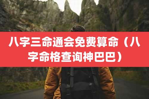 八字三命通会免费算命（八字命格查询神巴巴）