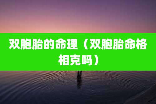双胞胎的命理（双胞胎命格相克吗）