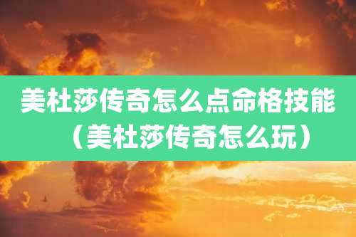 美杜莎传奇怎么点命格技能（美杜莎传奇怎么玩）