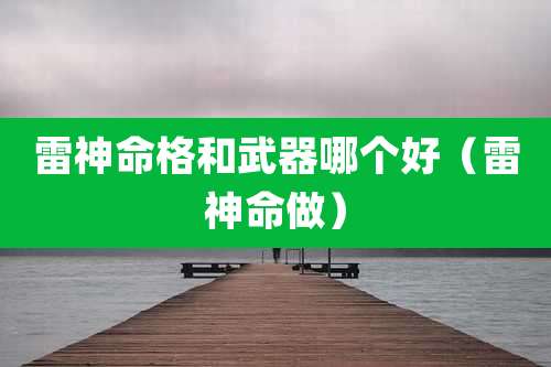 雷神命格和武器哪个好（雷神命做）