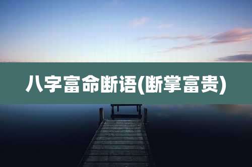 八字富命断语(断掌富贵)