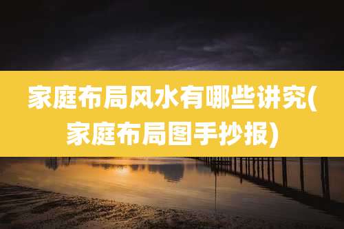 家庭布局风水有哪些讲究(家庭布局图手抄报)