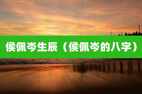 侯佩岑生辰（侯佩岑的八字）