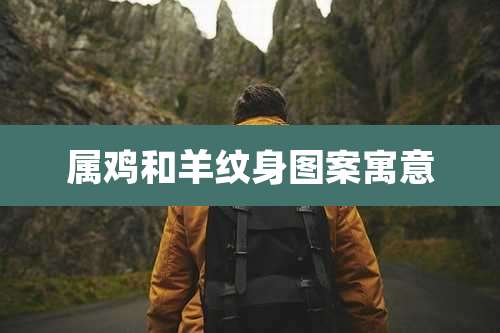 属鸡和羊纹身图案寓意