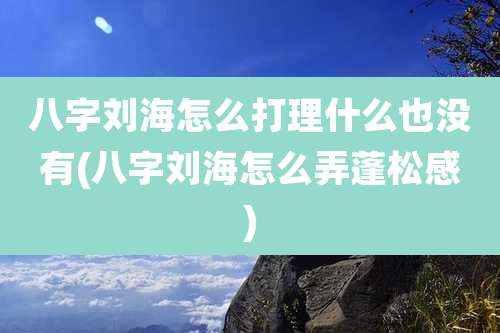 八字刘海怎么打理什么也没有(八字刘海怎么弄蓬松感)