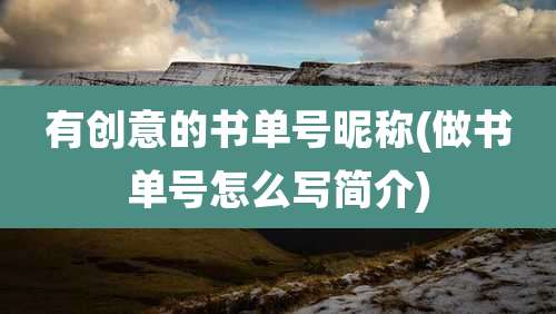 有创意的书单号昵称(做书单号怎么写简介)