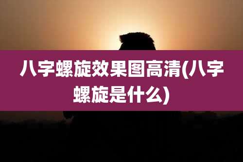 八字螺旋效果图高清(八字螺旋是什么)