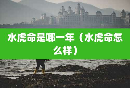 水虎命是哪一年（水虎命怎么样）