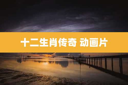 十二生肖传奇 动画片