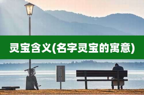 灵宝含义(名字灵宝的寓意)