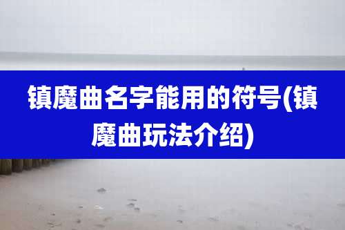 镇魔曲名字能用的符号(镇魔曲玩法介绍)