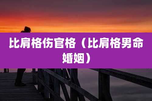 比肩格伤官格（比肩格男命婚姻）
