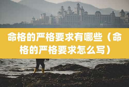 命格的严格要求有哪些（命格的严格要求怎么写）