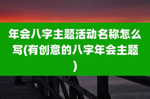 年会八字主题活动名称怎么写(有创意的八字年会主题)