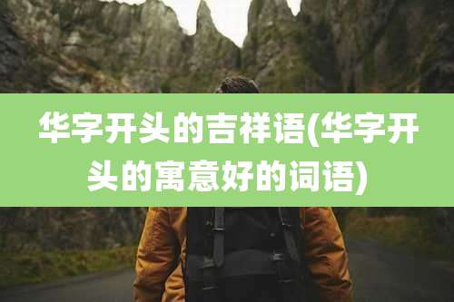 华字开头的吉祥语(华字开头的寓意好的词语)