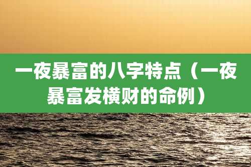一夜暴富的八字特点（一夜暴富发横财的命例）