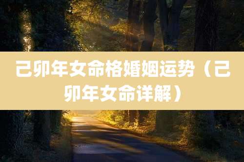 己卯年女命格婚姻运势（己卯年女命详解）