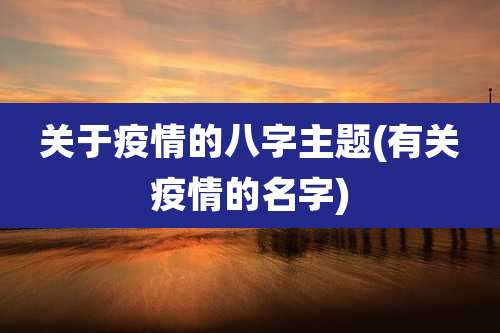 关于疫情的八字主题(有关疫情的名字)