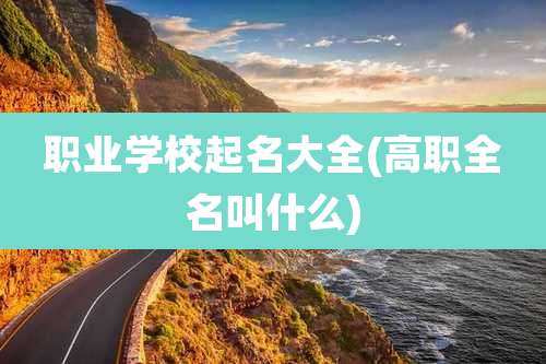 职业学校起名大全(高职全名叫什么)