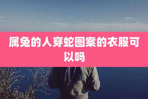 属兔的人穿蛇图案的衣服可以吗