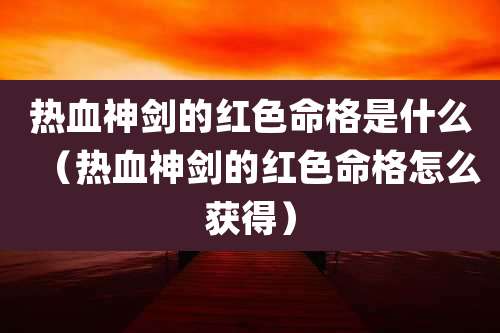 热血神剑的红色命格是什么（热血神剑的红色命格怎么获得）
