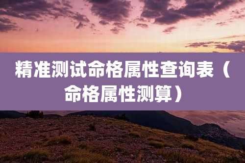 精准测试命格属性查询表（命格属性测算）
