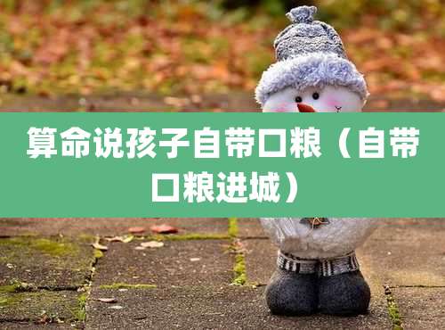 算命说孩子自带口粮（自带口粮进城）