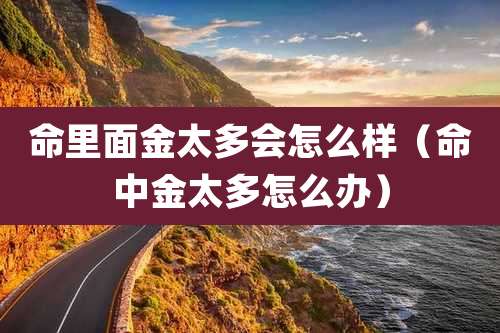 命里面金太多会怎么样（命中金太多怎么办）
