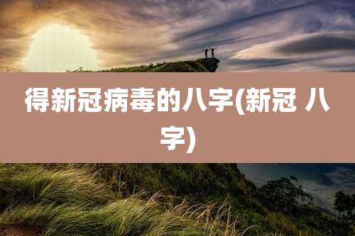 得新冠病毒的八字(新冠 八字)